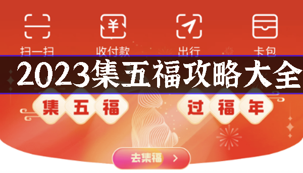 2023集五福有哪些福字、攻略大全-2023集五福福字分享、攻略大全汇总