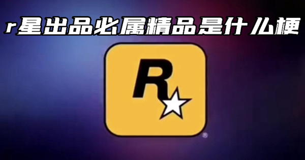 r星出品必属精品是什么梗-r星出品必属精品的梗意思介绍