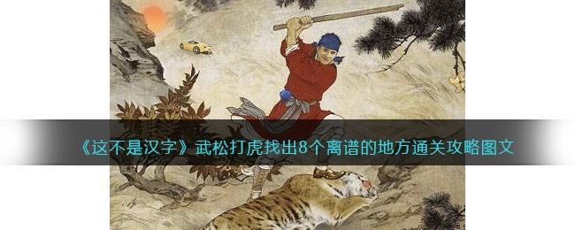 抖音这不是汉字武松打虎怎么过-找出8个离谱的地方通关攻略图文