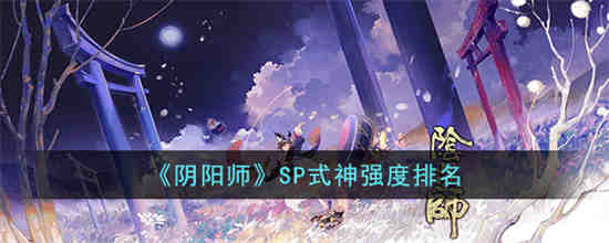 阴阳师哪些SP式神比较强 阴阳师SP式神强度排名