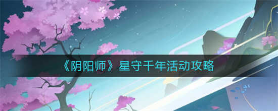 阴阳师星守千年活动怎么玩星守千年活动玩法