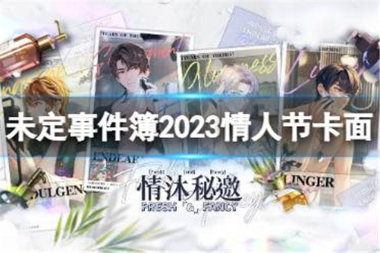 未定事件簿情人节活动2023有哪些内容未定事件簿2023情人节卡面介绍