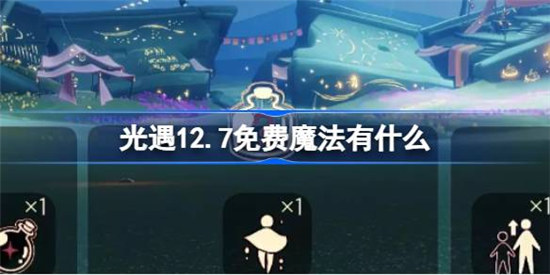 光遇12.7免费魔法有哪些光遇12月7日免费魔法收集方法