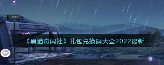 黑猫奇闻社礼包兑换码大全2022最新 黑猫奇闻社礼包兑换码有哪些2022最新