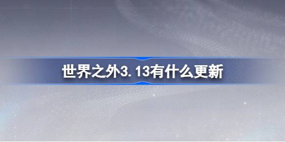 世界之外3.13有什么更新 世界之外3月13日更新内容介绍