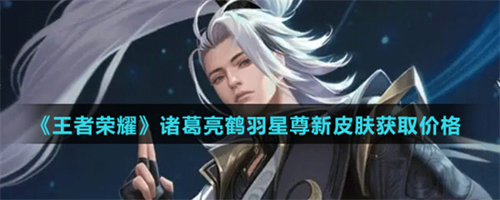 王者荣耀诸葛亮鹤羽星尊多少钱诸葛亮鹤羽星尊皮肤价格介绍