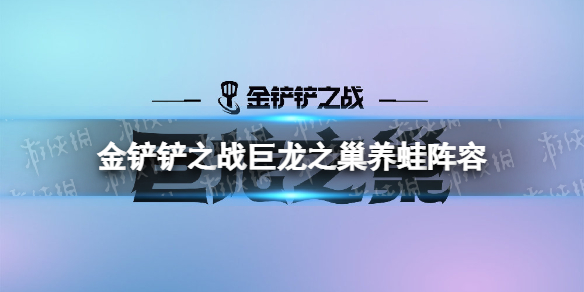 金铲铲之战养蛙阵容攻略-金铲铲之战最新阵容攻略