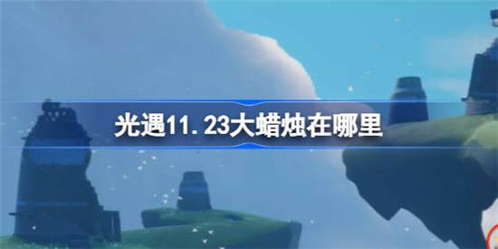 光遇11月23日大蜡烛在哪里 光遇11月23日大蜡烛位置详细介绍