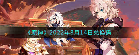 原神2022年8月15日兑换码是什么 原神2022年8月15日兑换码一览