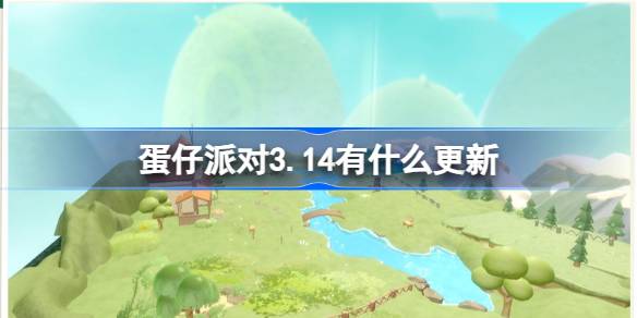 蛋仔派对3.14有什么更新 蛋仔派对3月14日更新内容介绍