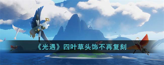 光遇四叶草头饰会绝版吗四叶草头饰不再复刻