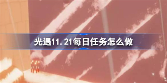 光遇11.21每日任务该怎么做光遇11月21日每日任务攻略玩法