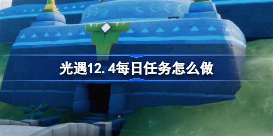 光遇12.4每日任务该怎么做光遇12月4日每日任务攻略