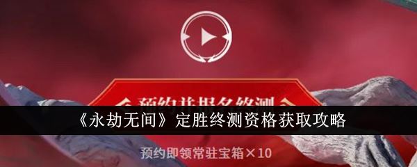 永劫无间定胜终测资格怎么获取 定胜终测资格获取攻略