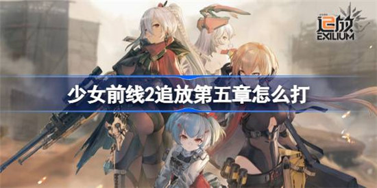 少女前线2追放第五章该怎么打少女前线2追放第五章通关方法