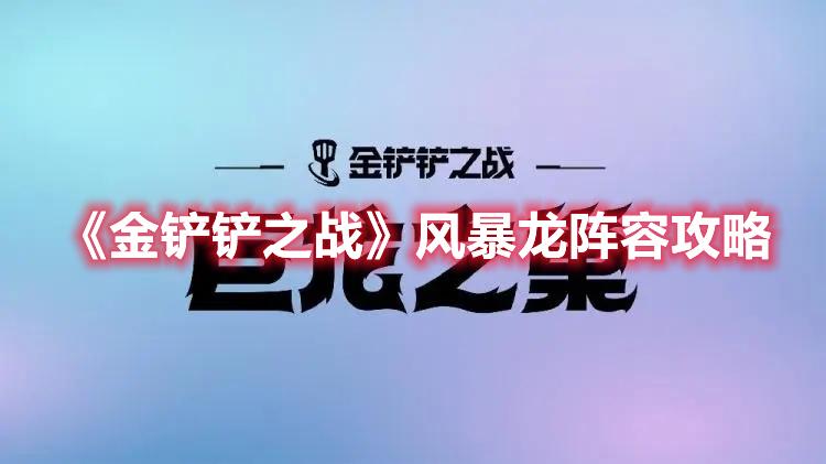 金铲铲之战风暴龙阵容攻略-金铲铲之战风暴龙阵容怎么玩