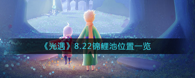光遇8.22锦鲤池位置在哪 8.22锦鲤池位置一览