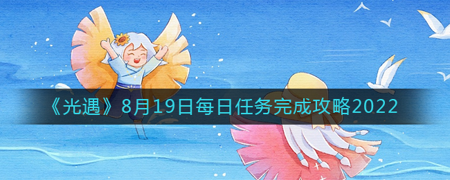 光遇2022年8月19日每日任务完成 8月19日每日任务完成攻略2022