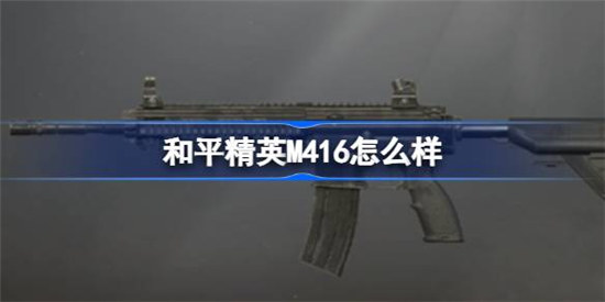 和平精英M416好不好和平精英M416数据一览