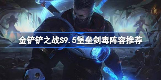 金铲铲之战S9.5堡垒剑毒阵容怎么搭配金铲铲之战S9.5堡垒剑毒搭配方法