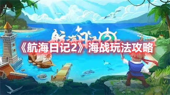 航海日记2海战玩法怎么玩 航海日记2海战玩法攻略