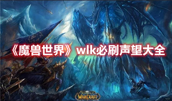 魔兽世界wlk必刷声望汇总-魔兽世界wlk声望怎么刷