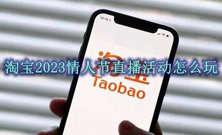 淘宝2023情人节直播活动怎么玩 淘宝2023情人节直播活动介绍