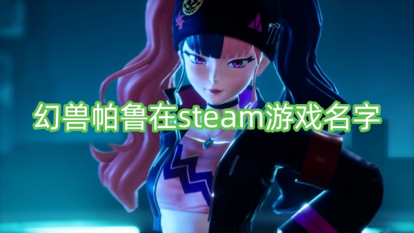 幻兽帕鲁在steam游戏名字 幻兽帕鲁在steam叫什么