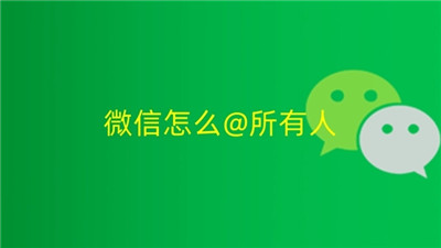 微信怎么@所有人-微信怎么@所有人的教程