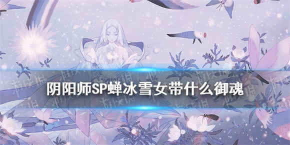 阴阳师SP蝉冰雪女斗技御魂带什么好SP蝉冰雪女斗技御魂介绍