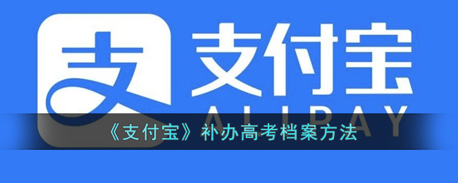 支付宝补办高考档案怎么弄-支付宝怎么补办高考档案