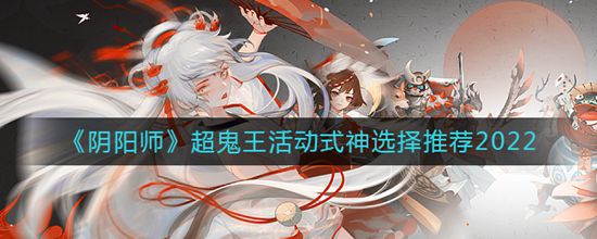 阴阳师哪个式神适合打超鬼王活动 最适合超鬼王活动的式神选择推荐