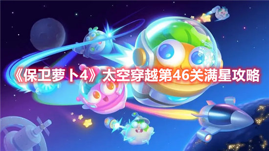 保卫萝卜4太空穿越第46关怎么打太空穿越第46关攻略