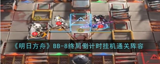 明日方舟BB 8终局倒计时怎么挂机通关 通关攻略