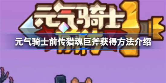 元气骑士前传猎魂巨斧怎么获得 元气骑士前传猎魂巨斧获取攻略分享