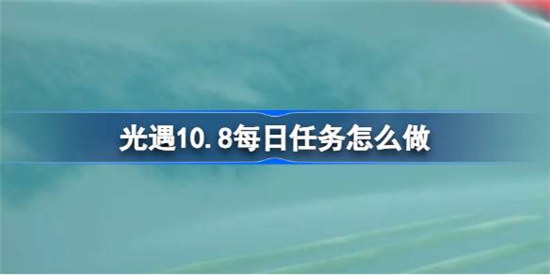 光遇10.8每日任务该怎么做光遇10月8日每日任务攻略玩法