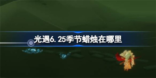 光遇6.25季节蜡烛在哪里光遇6月25日季节蜡烛位置一览