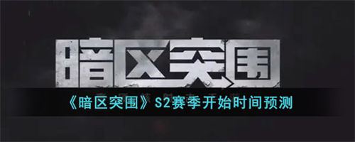 暗区突围s2赛季什么时候开启 暗区突围s2赛季开启时间预测