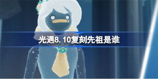 光遇8.10复刻先祖是谁光遇8月10日花环先祖复刻介绍