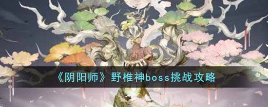 阴阳师野椎神boss怎么打 阴阳师野椎神boss挑战攻略