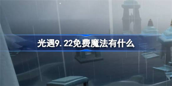 光遇9.22免费魔法有什么 光遇9.22免费魔法获取方法