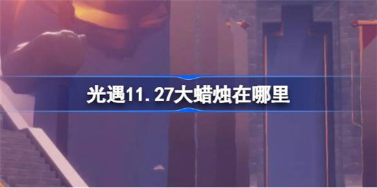 光遇11.27大蜡烛位置在哪里光遇11月27日大蜡烛位置介绍