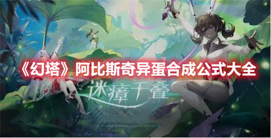 幻塔阿比斯奇异蛋合成公式大全幻塔阿比斯奇异蛋合成方法详情