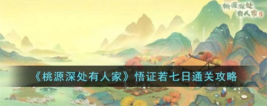 桃源深处有人家悟证若七日怎么过桃源深处有人家悟证若七日通关攻略