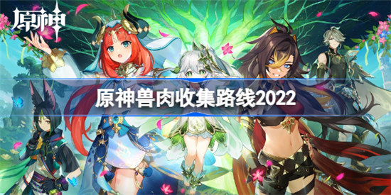 原神兽肉收集路线有哪些2022原神2022兽肉快速获得方法