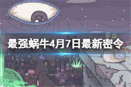 最强蜗牛4月7日最新密令有哪些最强蜗牛2023年4月7日最新密令分享