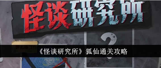 怪谈研究所狐仙怎么通关 怪谈研究所狐仙通关攻略