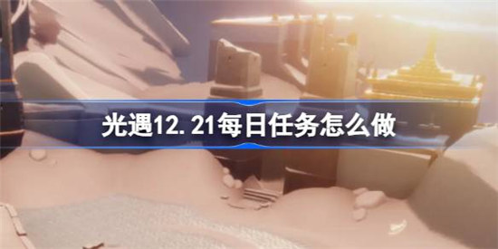 光遇12.21每日任务该怎么做光遇12月21日每日任务攻略玩法