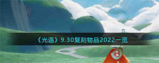 光遇9.30复刻物品有哪些 光遇9.30复刻物品2022一览