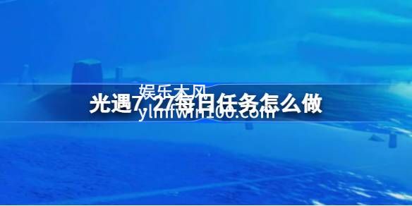 光遇7.27每日任务怎么做-光遇7.27每日任务完成攻略